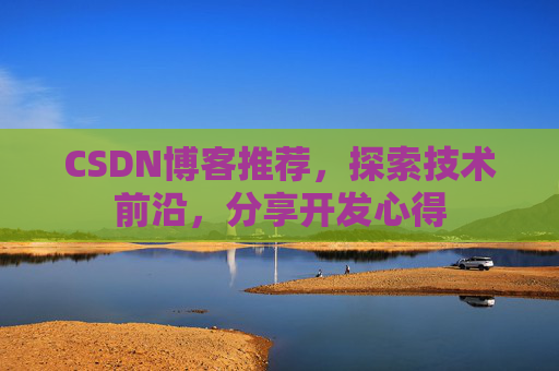 CSDN博客推荐，探索技术前沿，分享开发心得